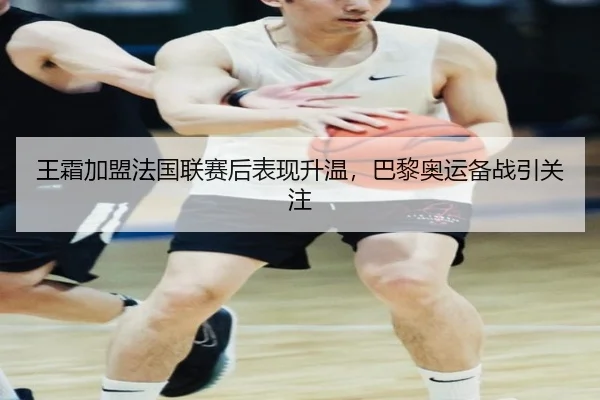 王霜加盟法国联赛后表现升温，巴黎奥运备战引关注